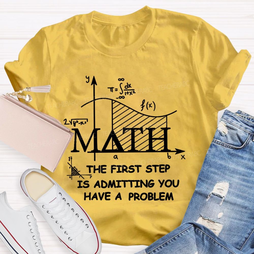 The First Step Of Math Is Admitting You Have A Problem Math Teacher T-shirt