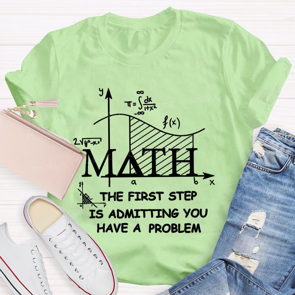 The First Step Of Math Is Admitting You Have A Problem Math Teacher T-shirt
