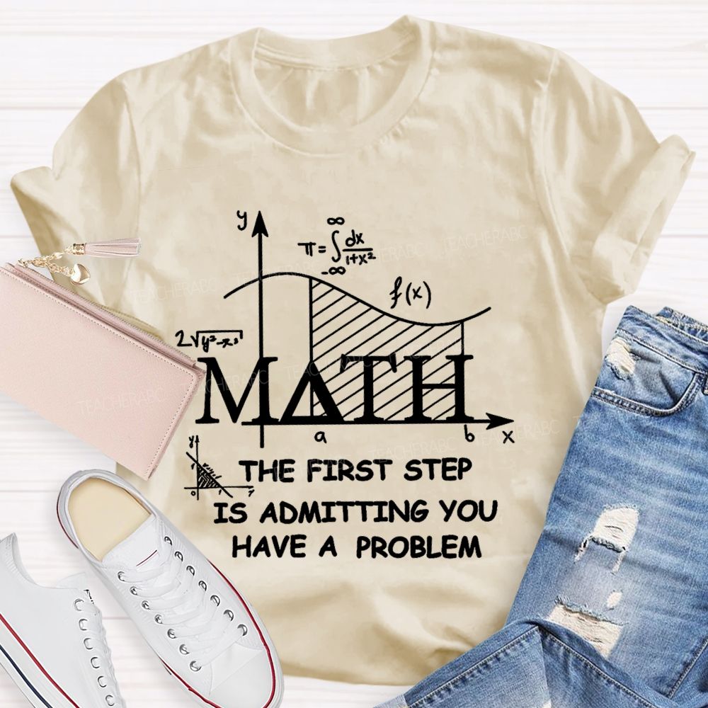 The First Step Of Math Is Admitting You Have A Problem Math Teacher T-shirt