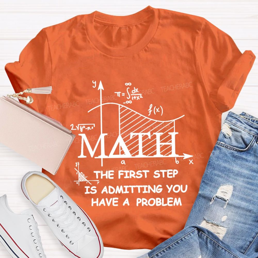 The First Step Of Math Is Admitting You Have A Problem Math Teacher T-shirt