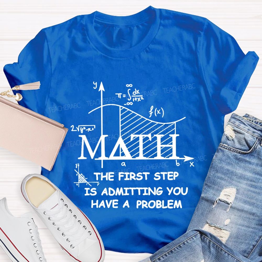 The First Step Of Math Is Admitting You Have A Problem Math Teacher T-shirt