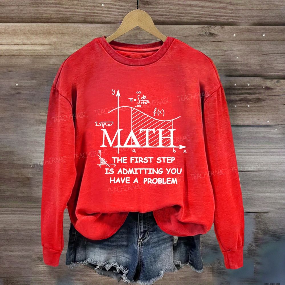 The First Step Of Math Is Admitting You Have A Problem Math Teacher Sweatshirt