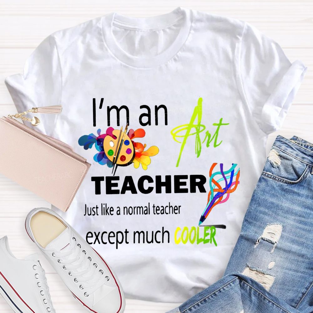 I'M An Art Teacher Just Like A Normal Teacher Except Much Cooler Teacher T-shirt