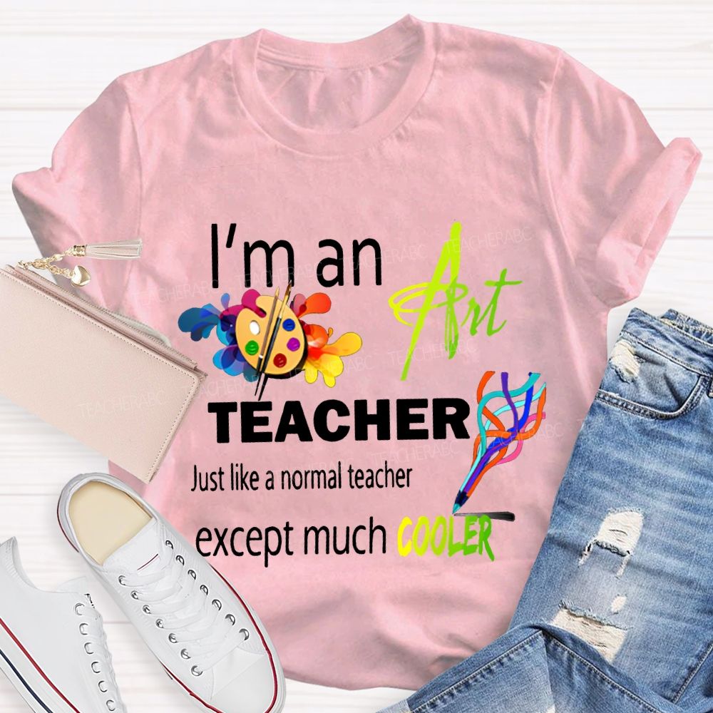 I'M An Art Teacher Just Like A Normal Teacher Except Much Cooler Teacher T-shirt