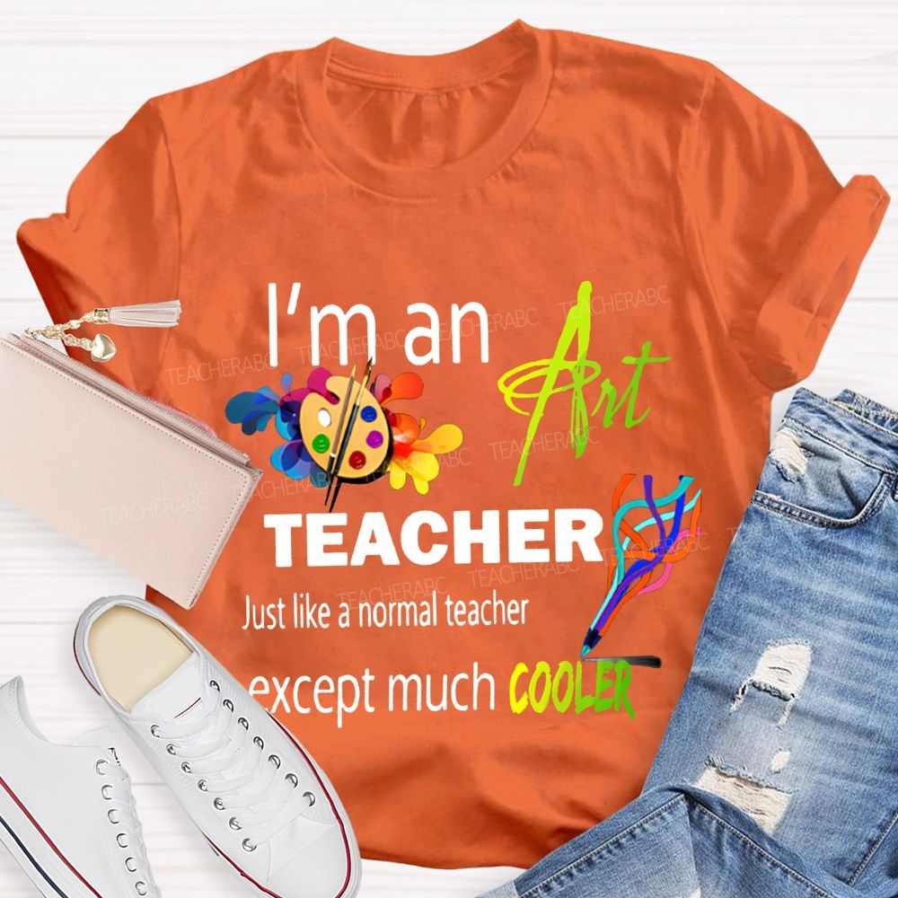 I'M An Art Teacher Just Like A Normal Teacher Except Much Cooler Teacher T-shirt