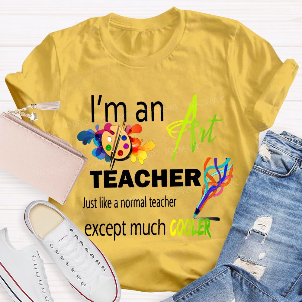 I'M An Art Teacher Just Like A Normal Teacher Except Much Cooler Teacher T-shirt