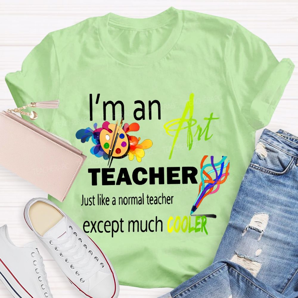 I'M An Art Teacher Just Like A Normal Teacher Except Much Cooler Teacher T-shirt