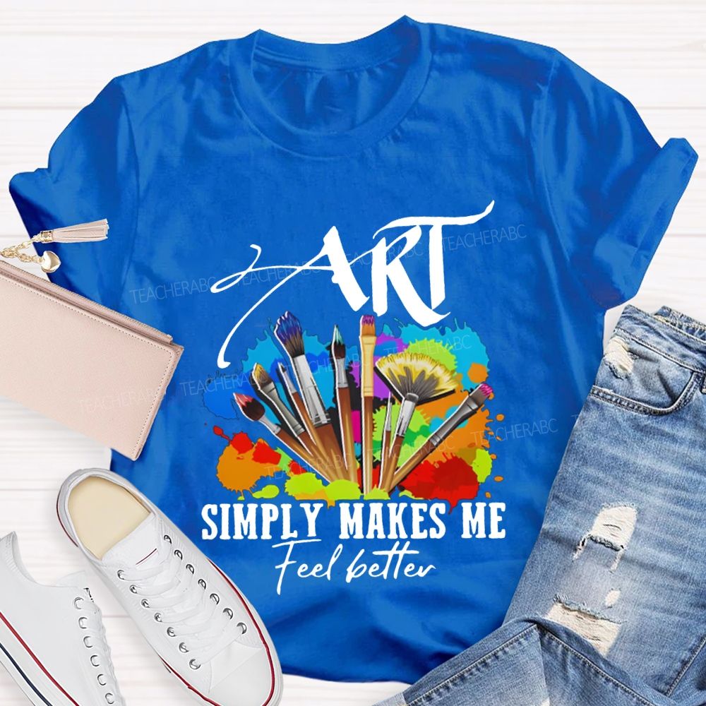 Art Simply Makes Me Feel Better Teacher T-shirt