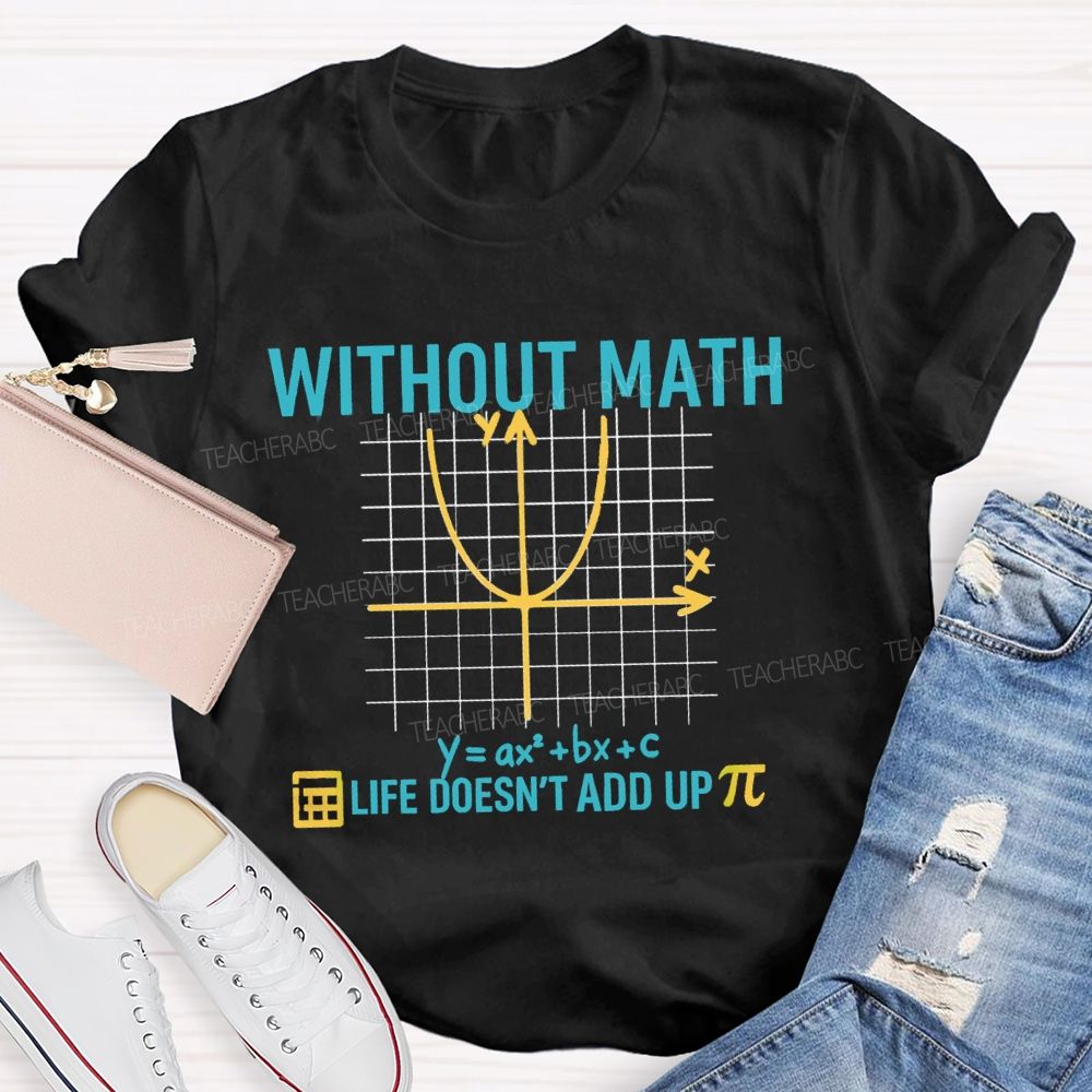 Without Math Life Doesn't Add Up Math Teacher T-Shirt