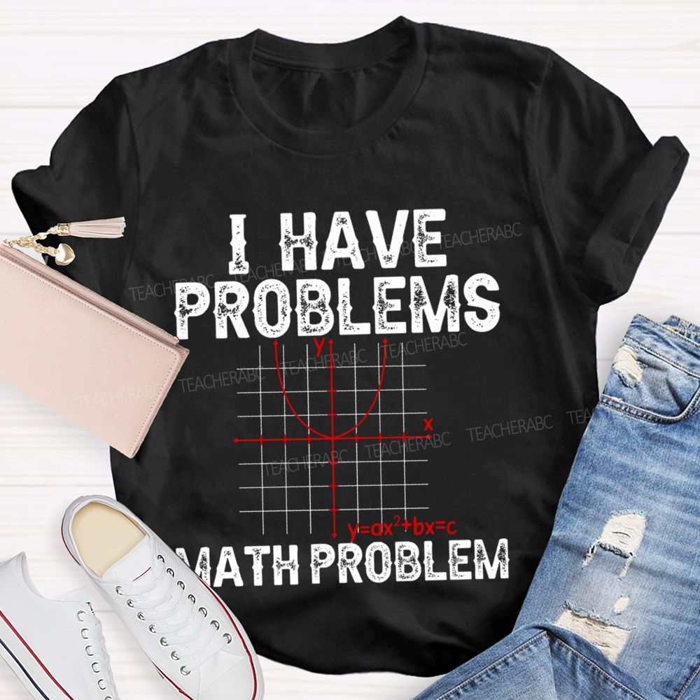 I Have Problems Math Problem Math Teacher T-Shirt