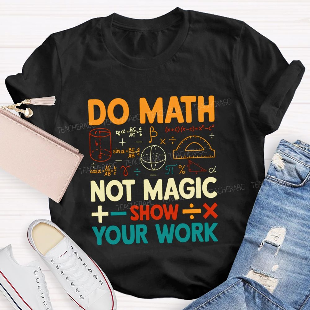 Do Math Not Magic Show Your Work Mathematical Symbols Math Teacher T-Shirt