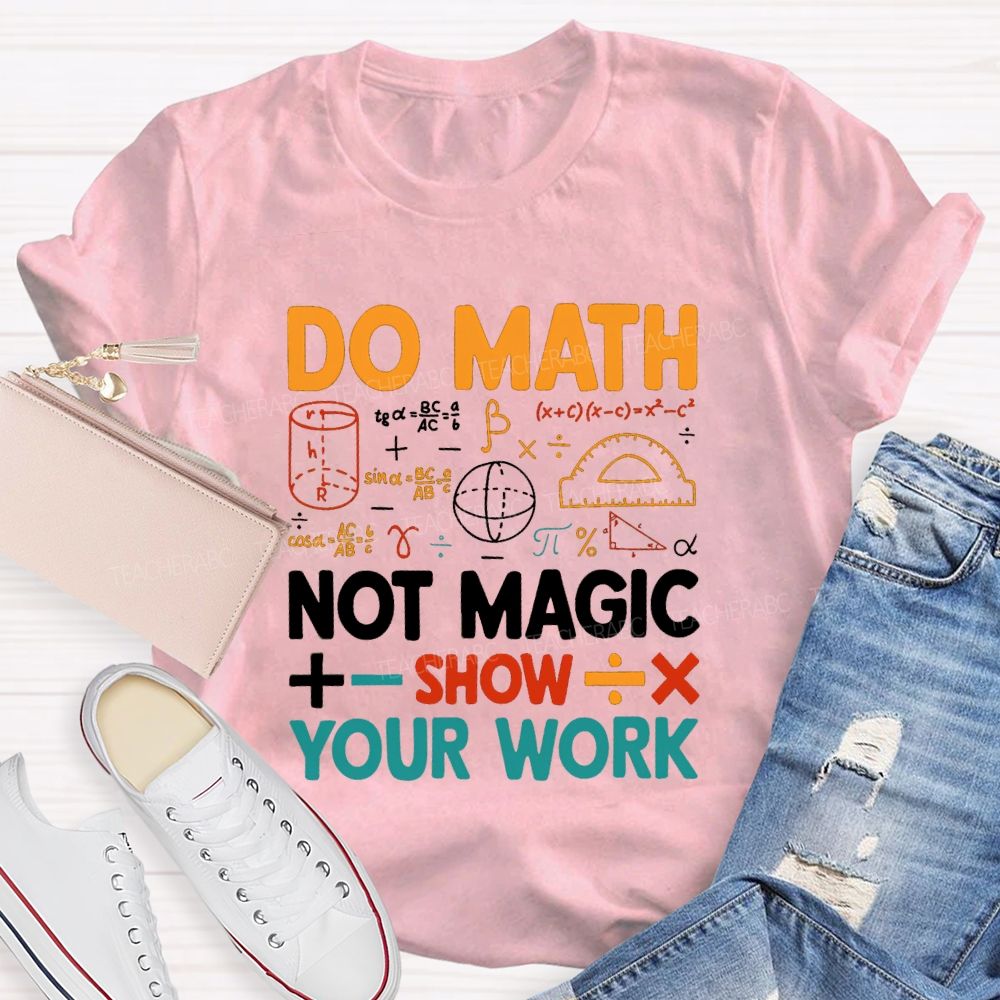 Do Math Not Magic Show Your Work Mathematical Symbols Math Teacher T-Shirt