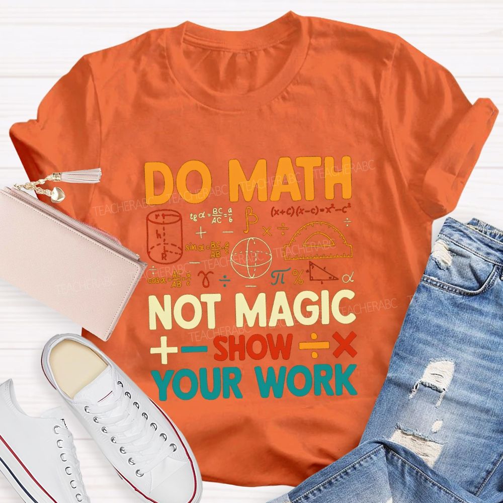 Do Math Not Magic Show Your Work Mathematical Symbols Math Teacher T-Shirt