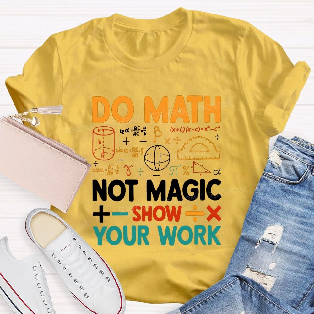 Do Math Not Magic Show Your Work Mathematical Symbols Math Teacher T-Shirt