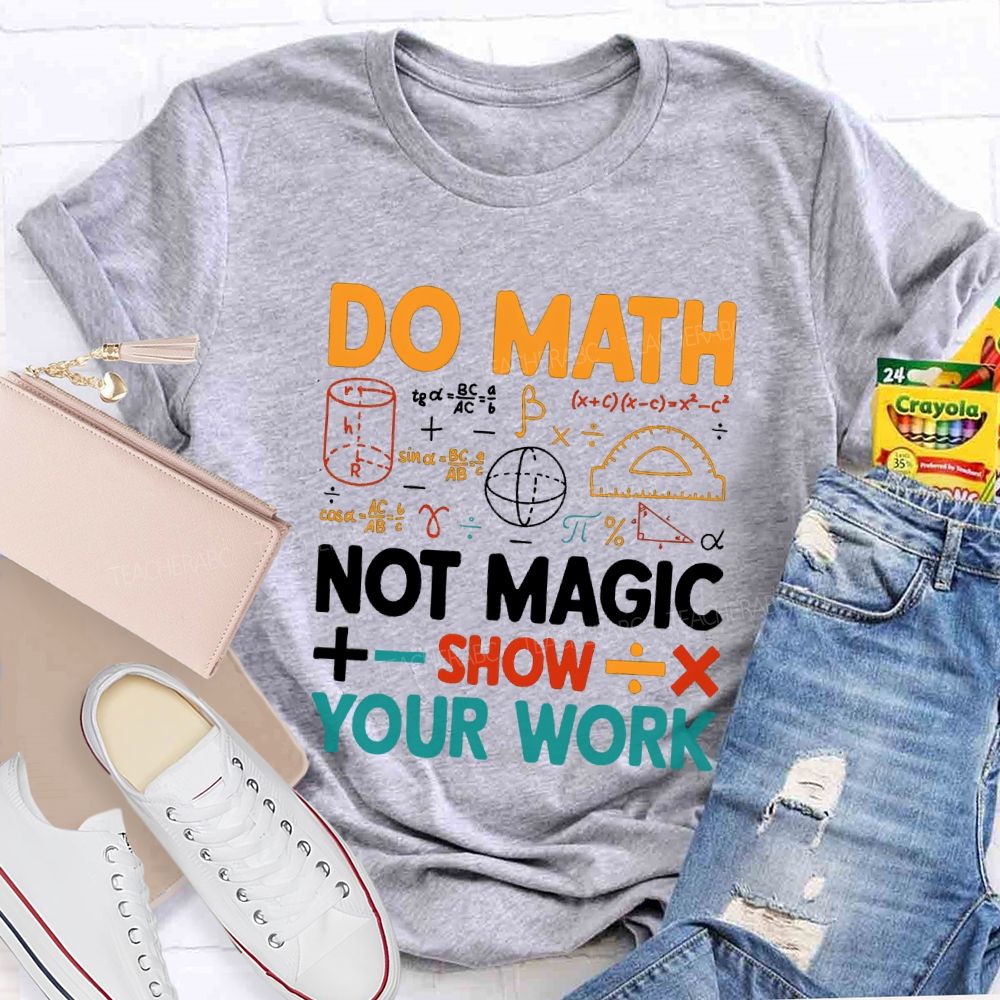 Do Math Not Magic Show Your Work Mathematical Symbols Math Teacher T-Shirt