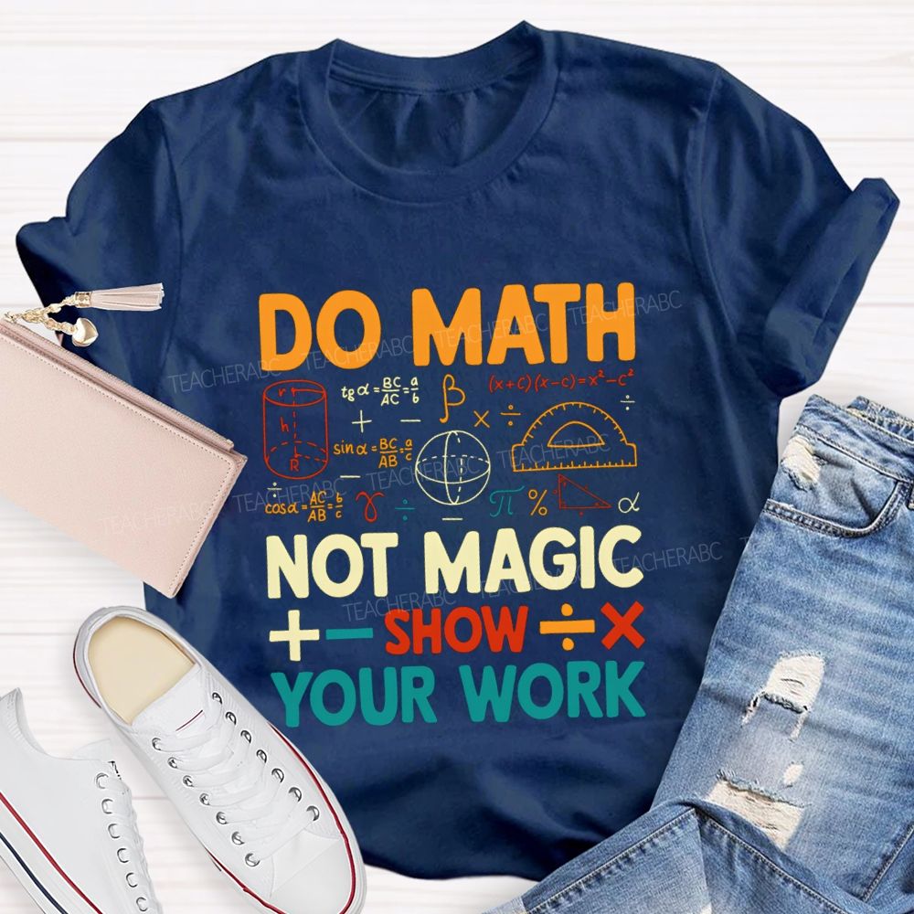 Do Math Not Magic Show Your Work Mathematical Symbols Math Teacher T-Shirt