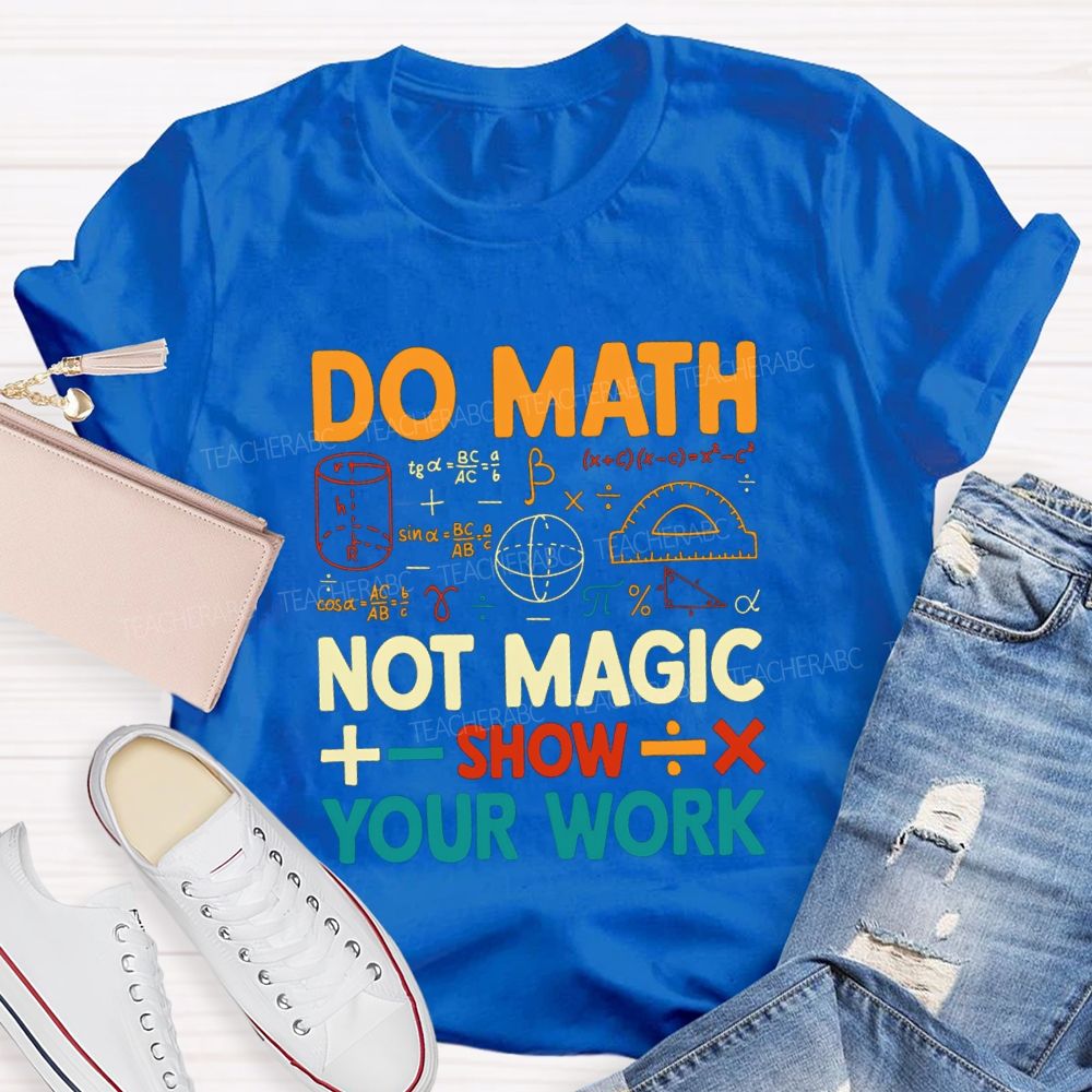 Do Math Not Magic Show Your Work Mathematical Symbols Math Teacher T-Shirt