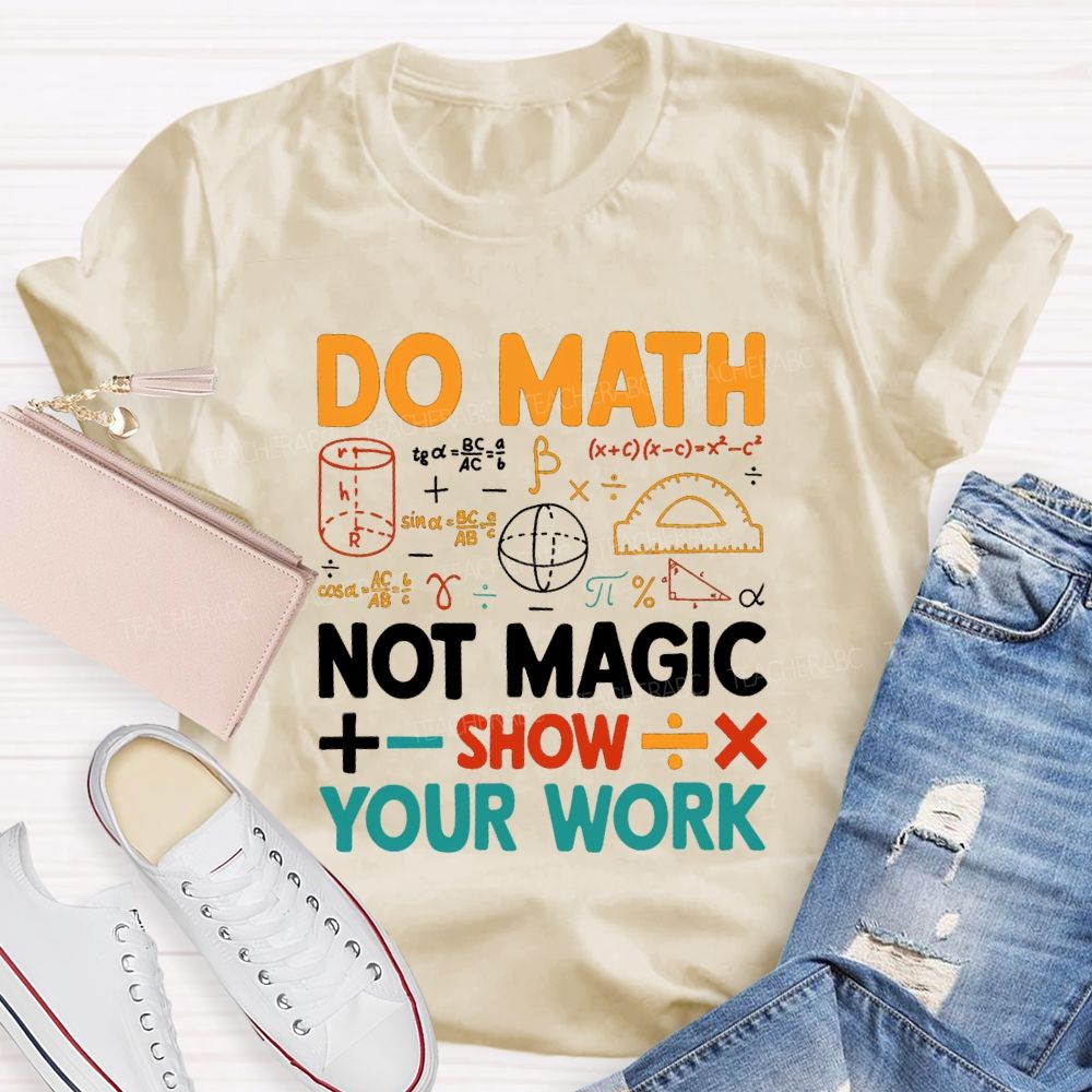Do Math Not Magic Show Your Work Mathematical Symbols Math Teacher T-Shirt