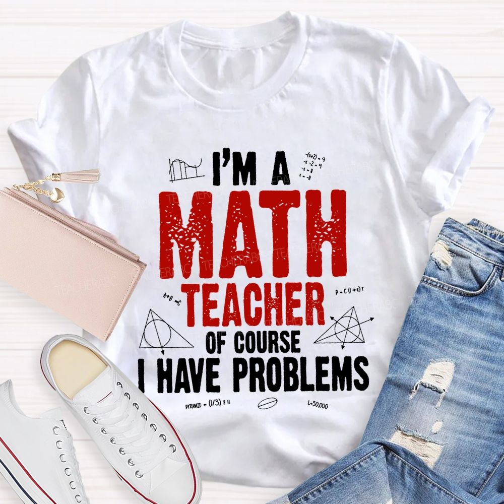 I'M Math Teacher Of Course I Have Problem Teacher T-shirt