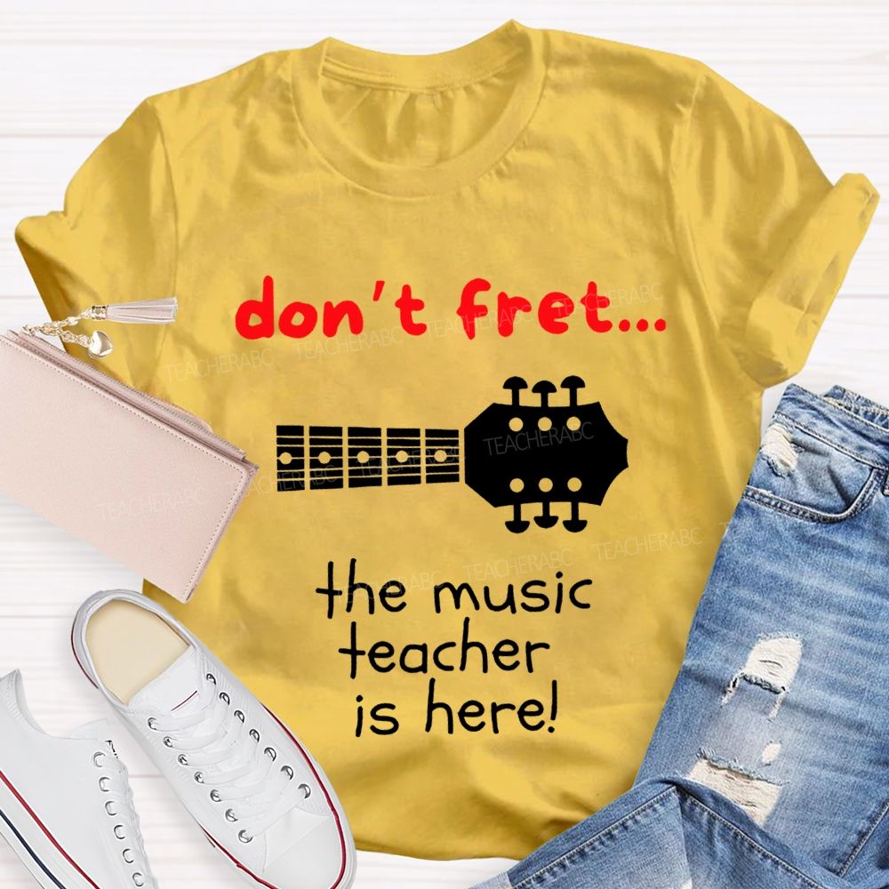 Don'T Fret The Music Teacher Is Here Teacher T-shirt