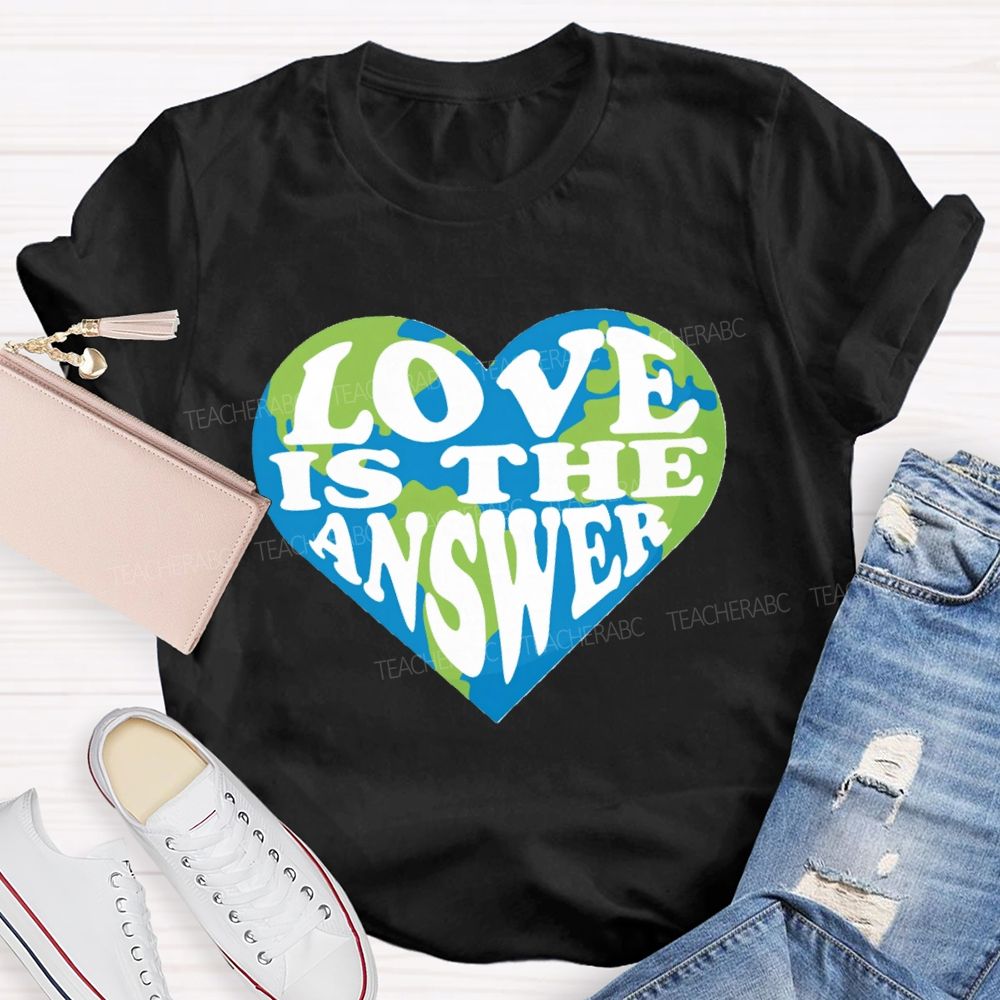 Love Is The Answer Love Our Earth Teacher T-Shirt