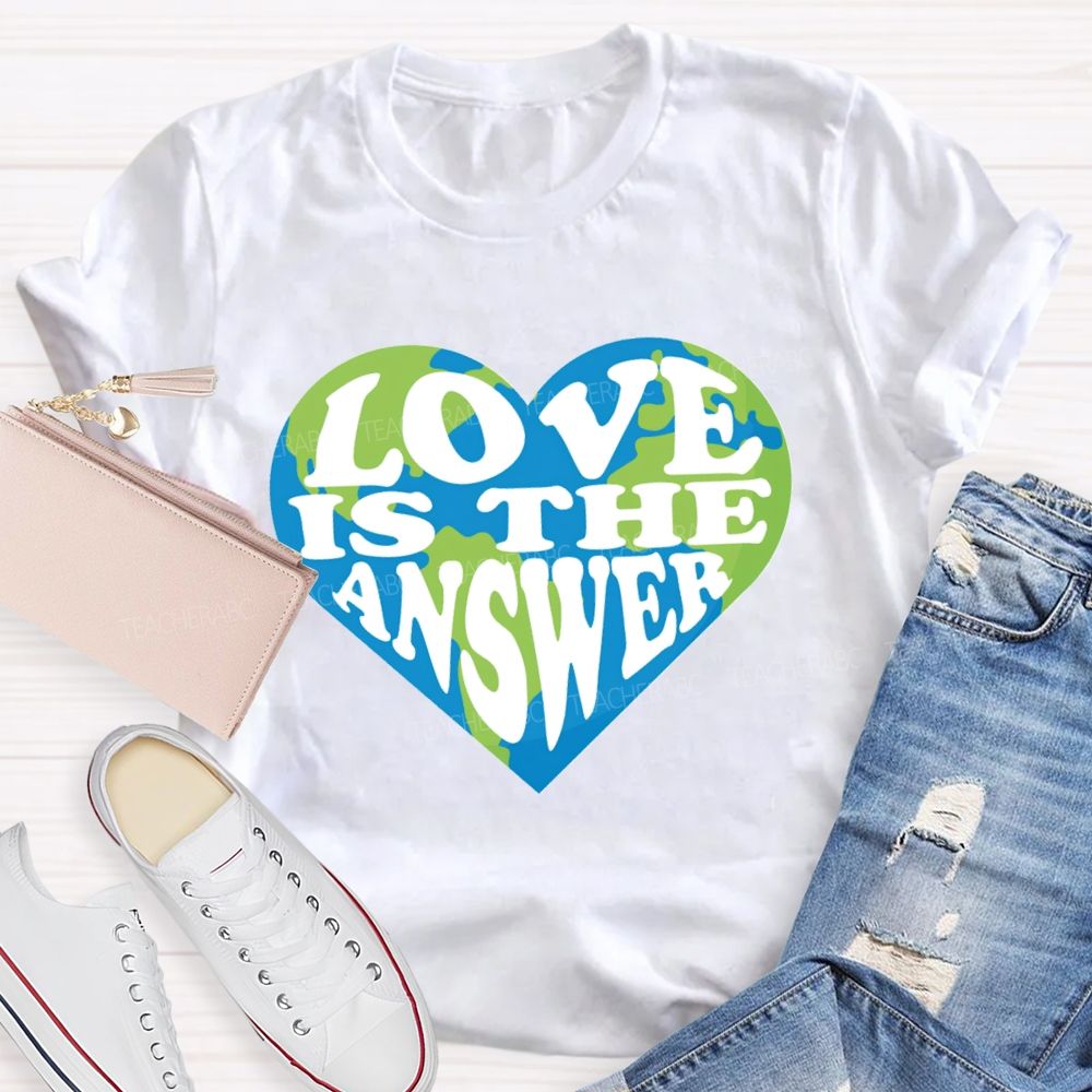Love Is The Answer Love Our Earth Teacher T-Shirt