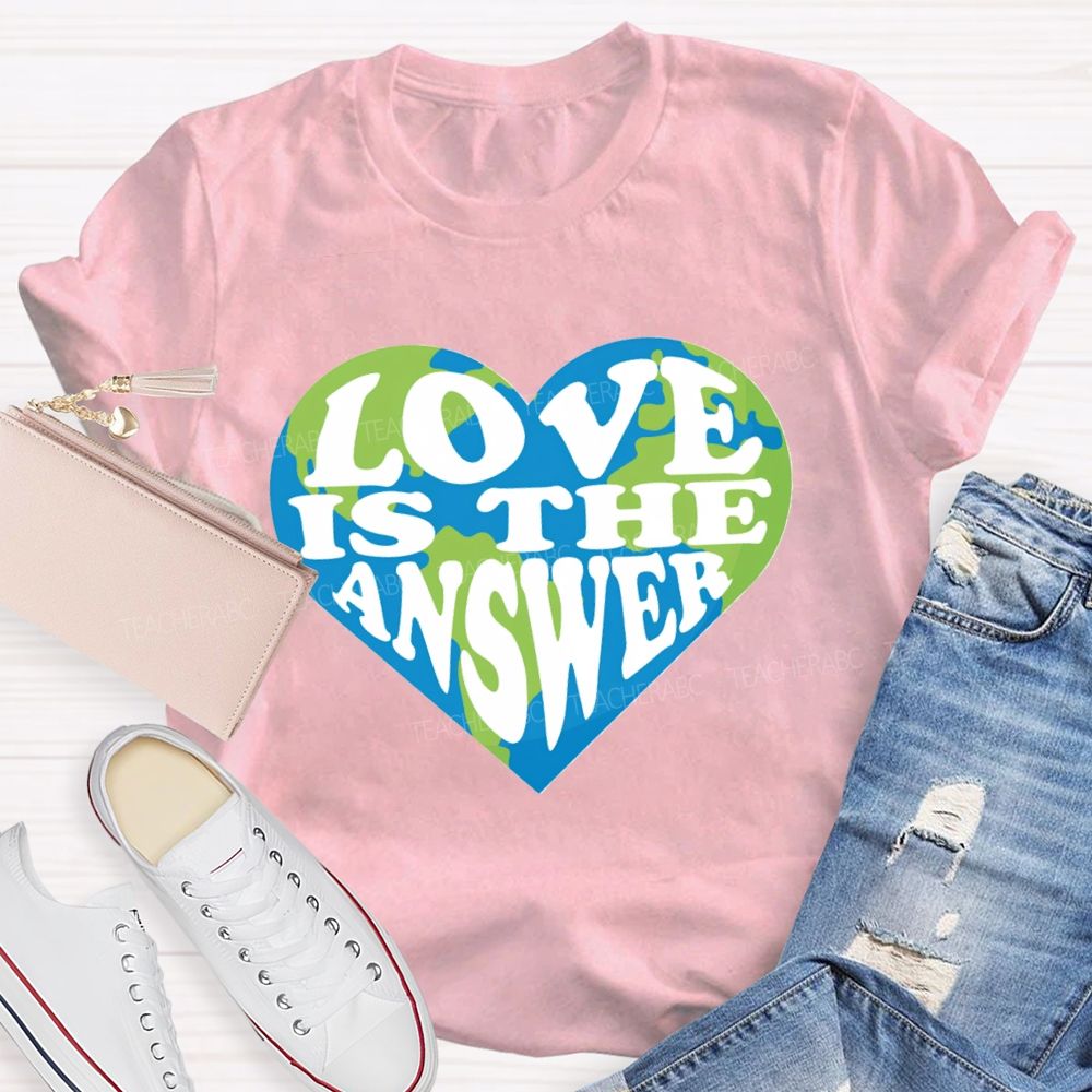 Love Is The Answer Love Our Earth Teacher T-Shirt