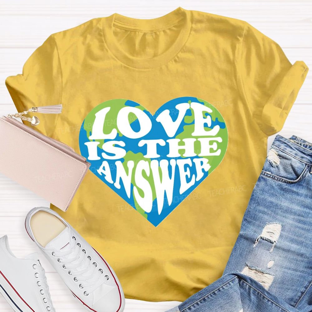 Love Is The Answer Love Our Earth Teacher T-Shirt
