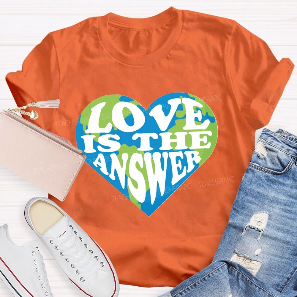 Love Is The Answer Love Our Earth Teacher T-Shirt