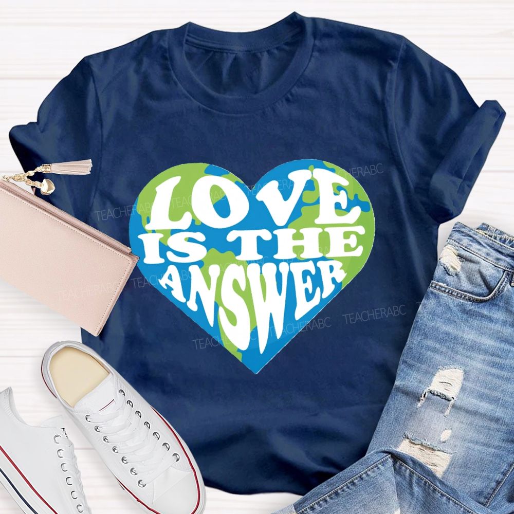 Love Is The Answer Love Our Earth Teacher T-Shirt
