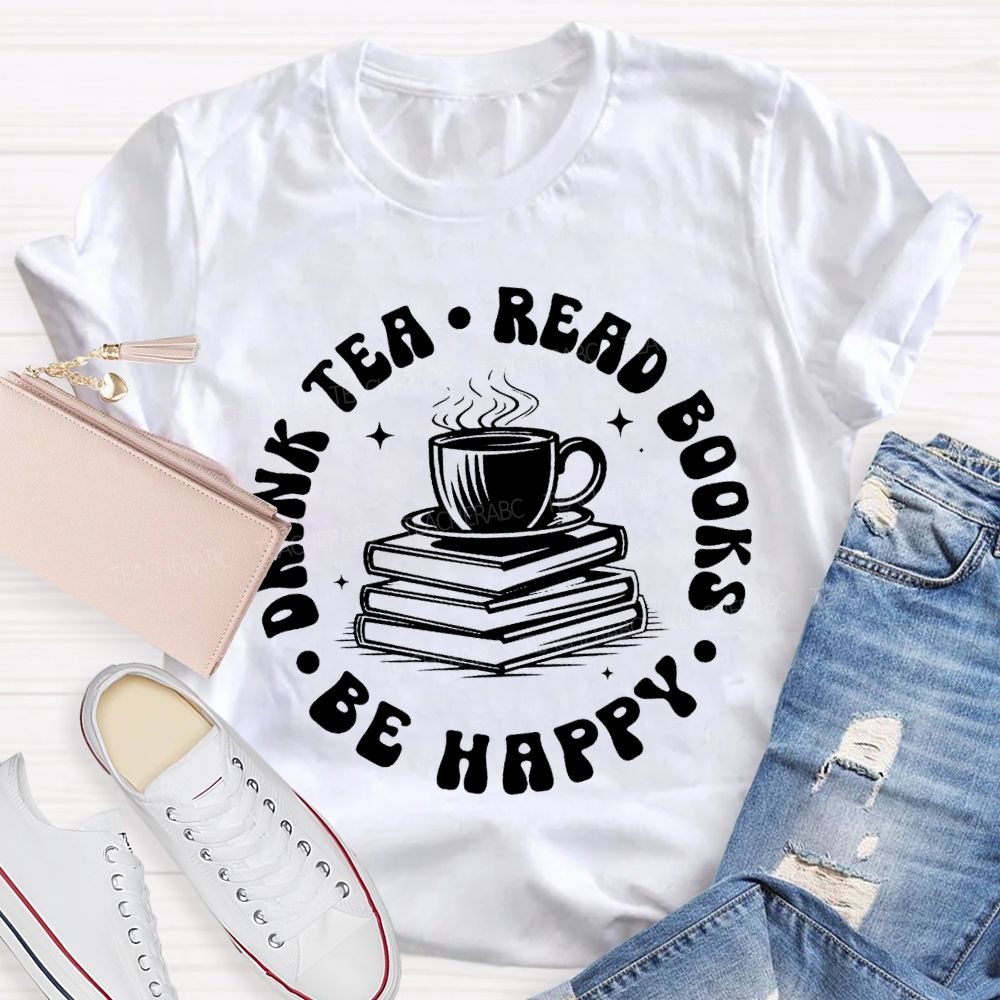 Drink Tea Read Books Be Happy Teacher T-shirt