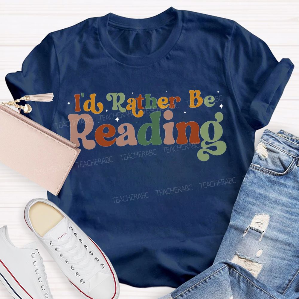 I'D Rather Be Reading Colored Fonts Teacher T-shirt