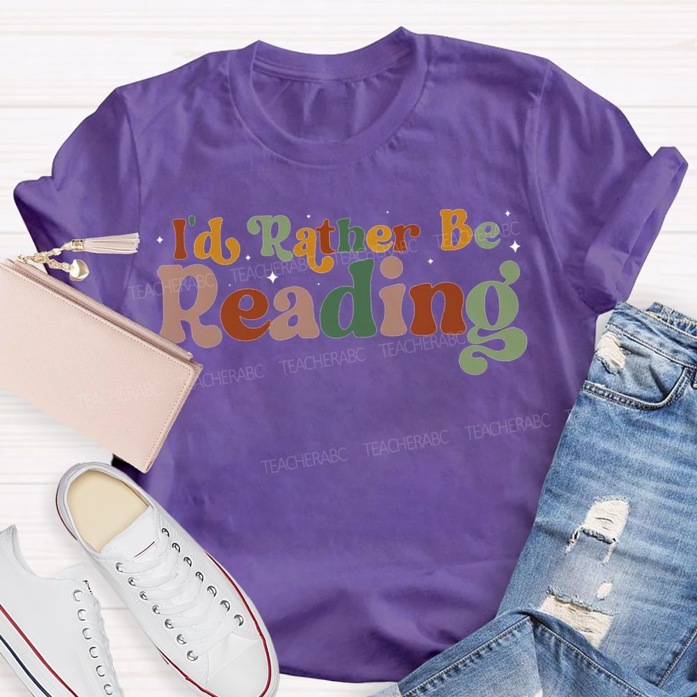 I'D Rather Be Reading Colored Fonts Teacher T-shirt
