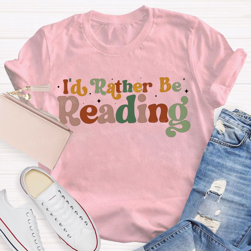 I'D Rather Be Reading Colored Fonts Teacher T-shirt