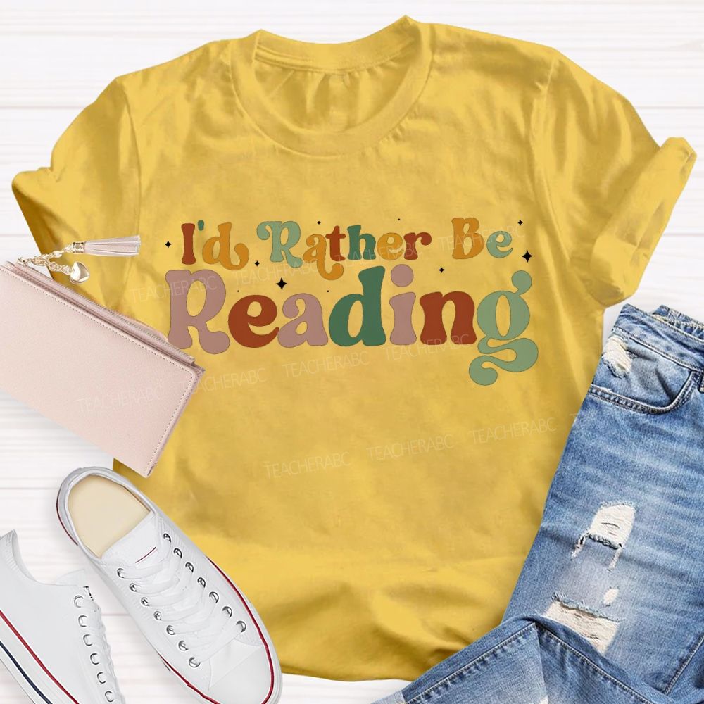 I'D Rather Be Reading Colored Fonts Teacher T-shirt
