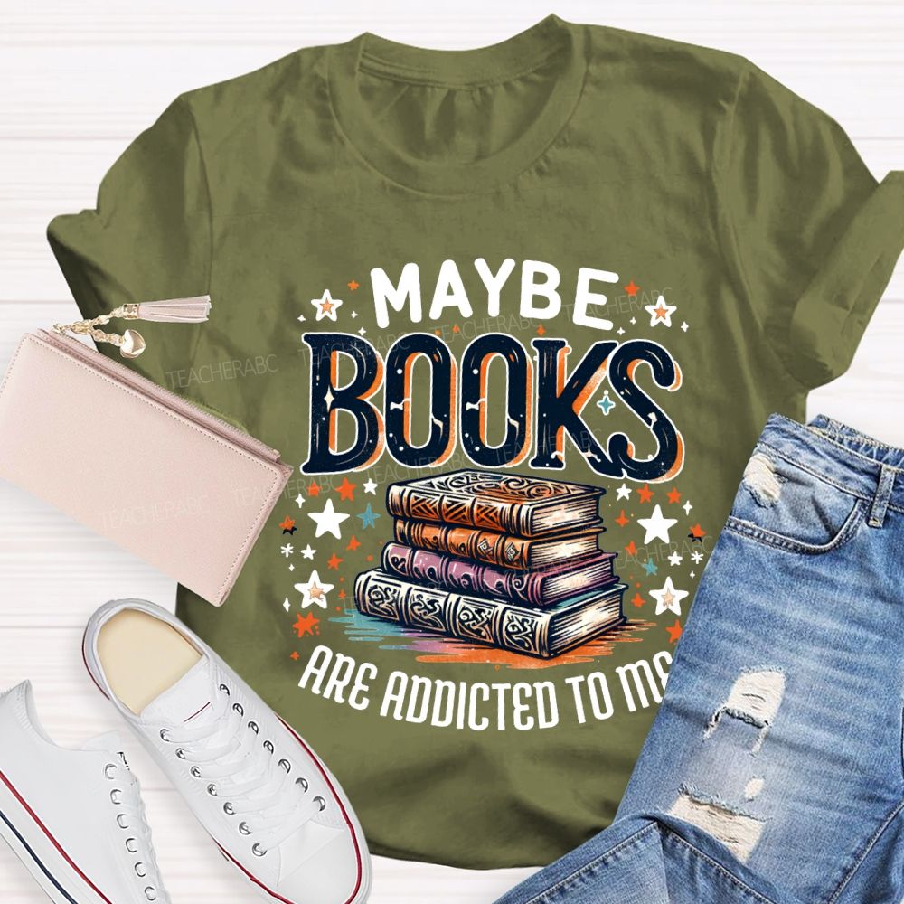 Maybe Books Are Addicted To Me Teacher T-shirt