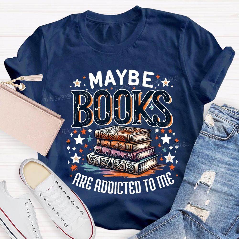Maybe Books Are Addicted To Me Teacher T-shirt