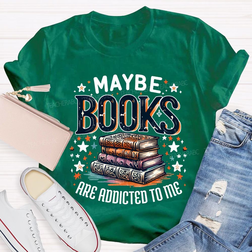 Maybe Books Are Addicted To Me Teacher T-shirt