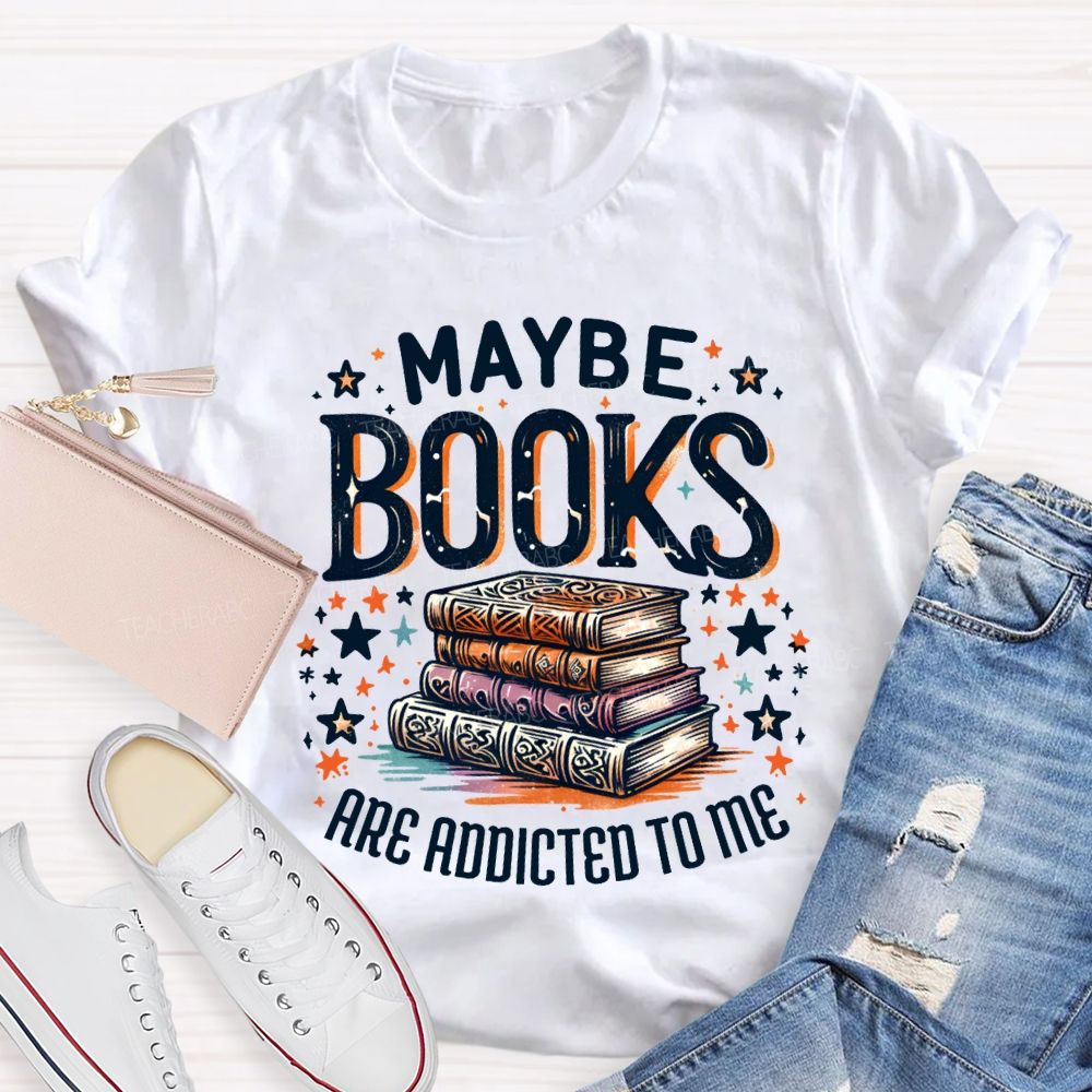 Maybe Books Are Addicted To Me Teacher T-shirt