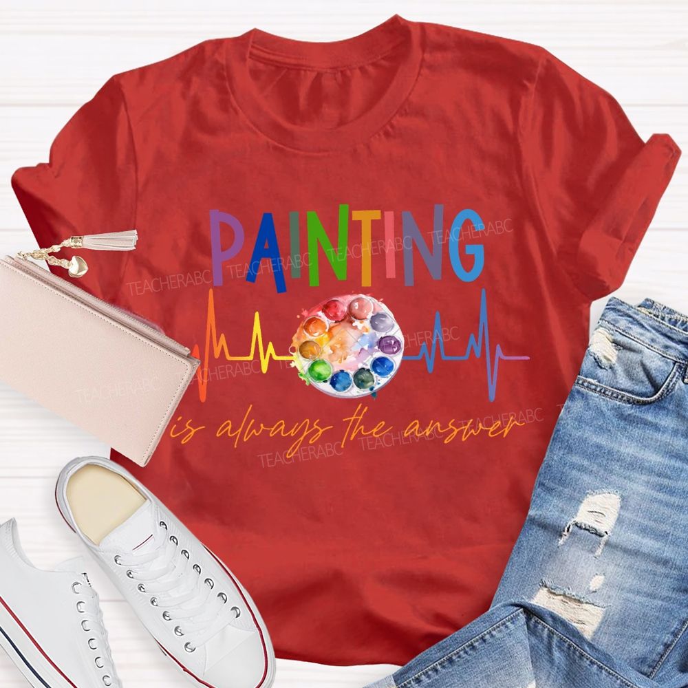 Painting Is Always The Answer Art Teacher T-shirt