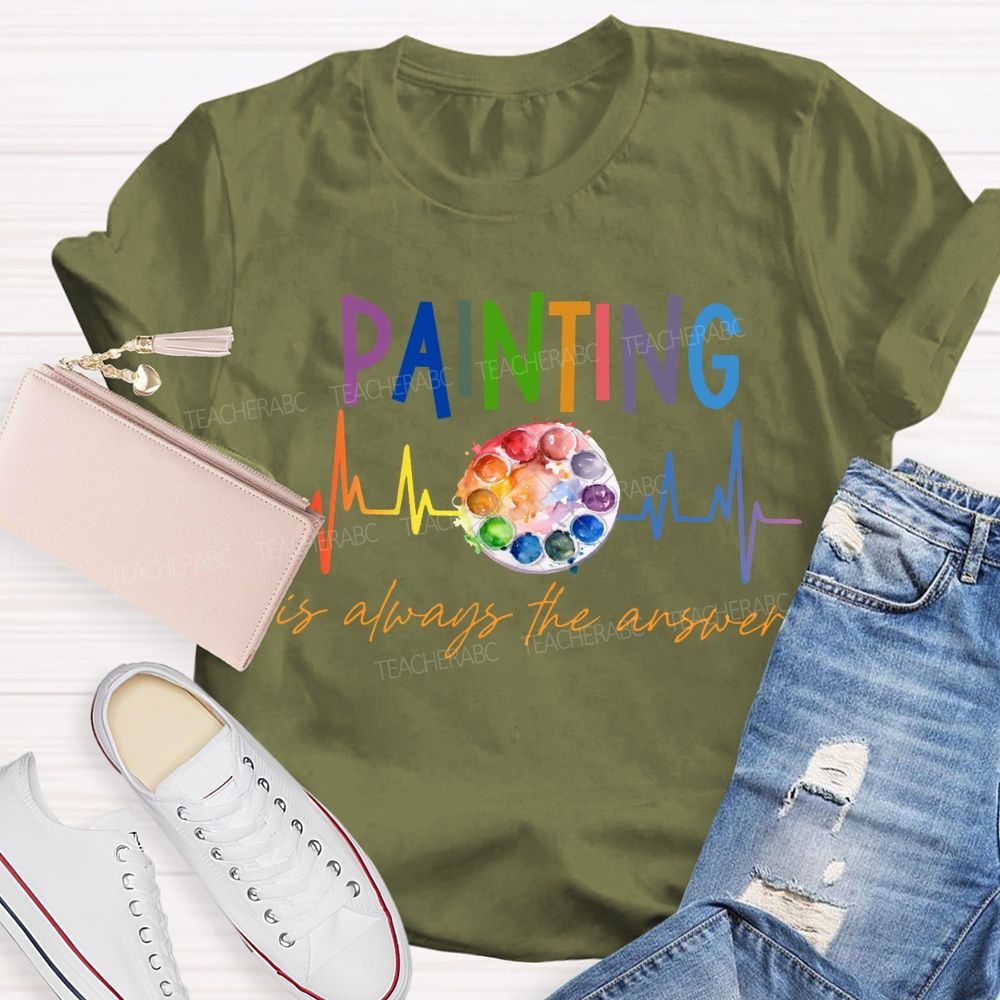 Painting Is Always The Answer Art Teacher T-shirt