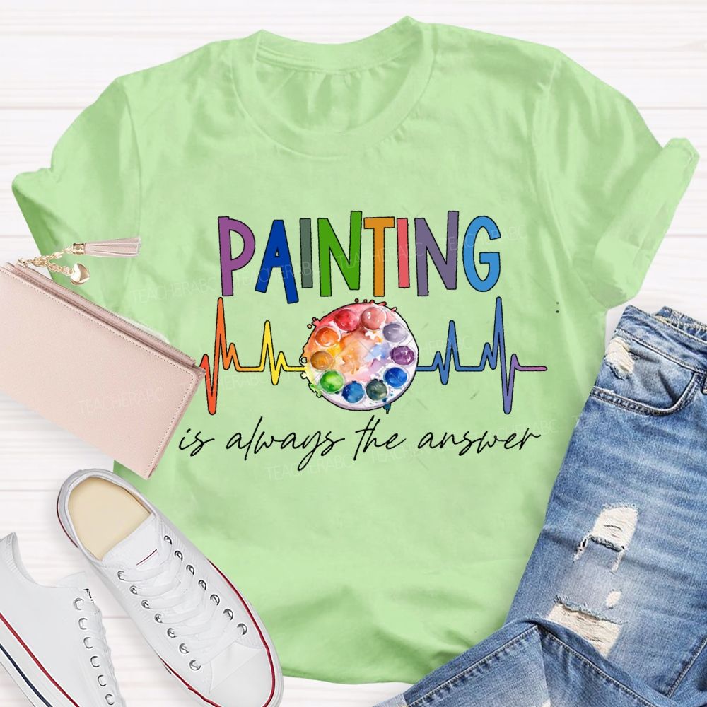 Painting Is Always The Answer Art Teacher T-shirt