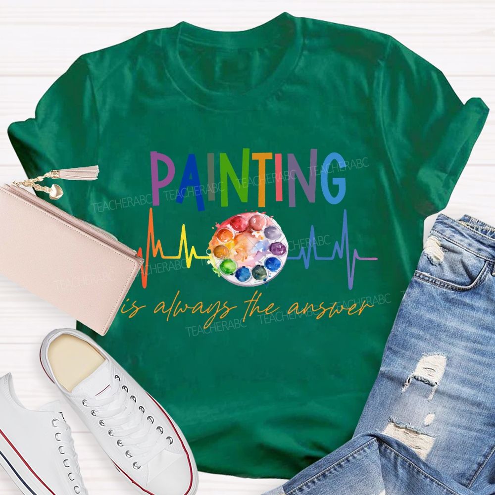 Painting Is Always The Answer Art Teacher T-shirt