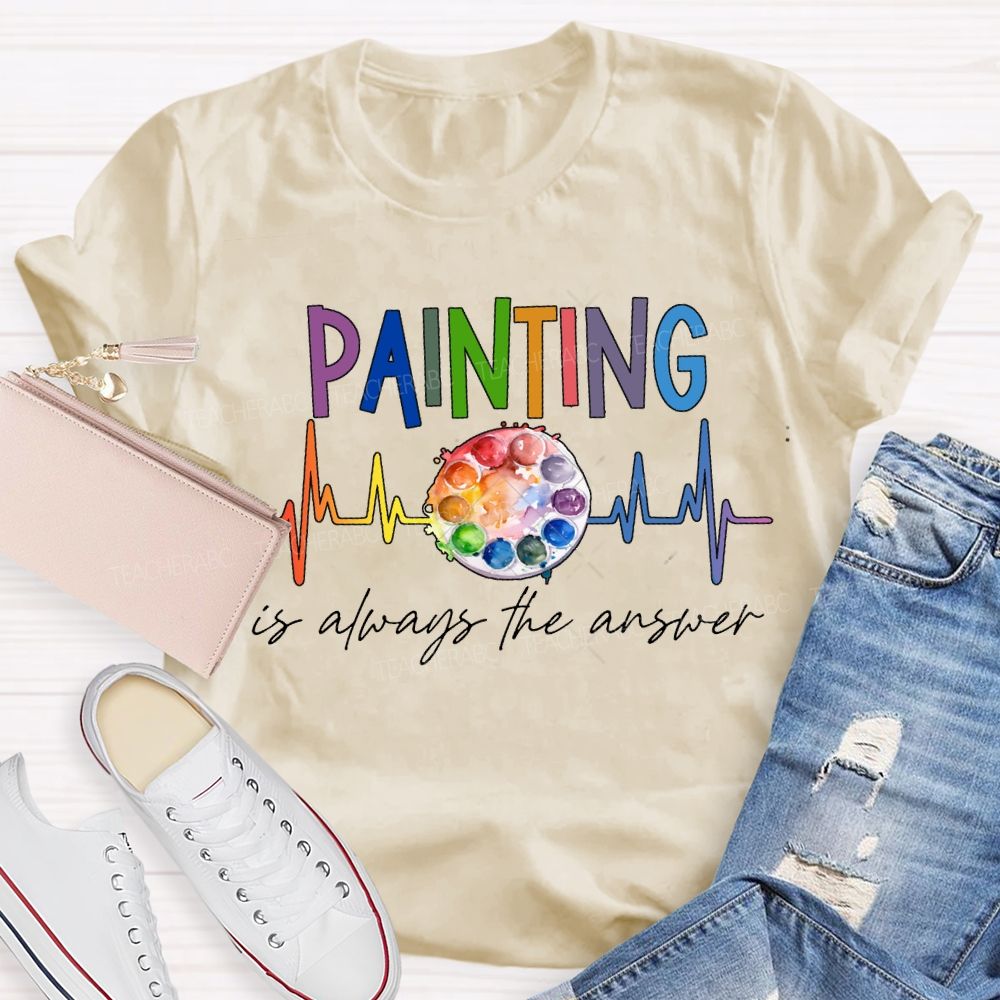 Painting Is Always The Answer Art Teacher T-shirt