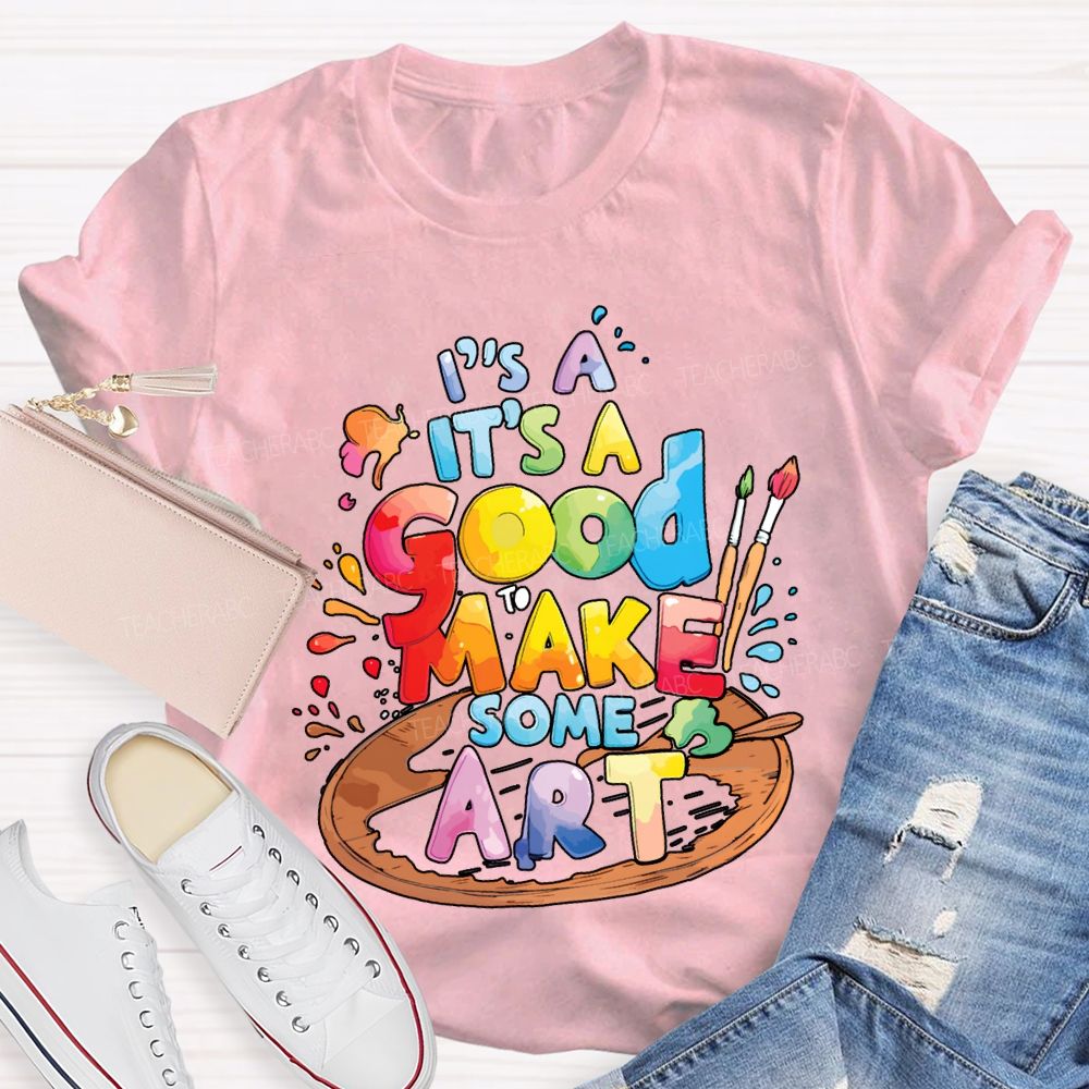 It'S A Good To Make Some Art Teacher T-shirt