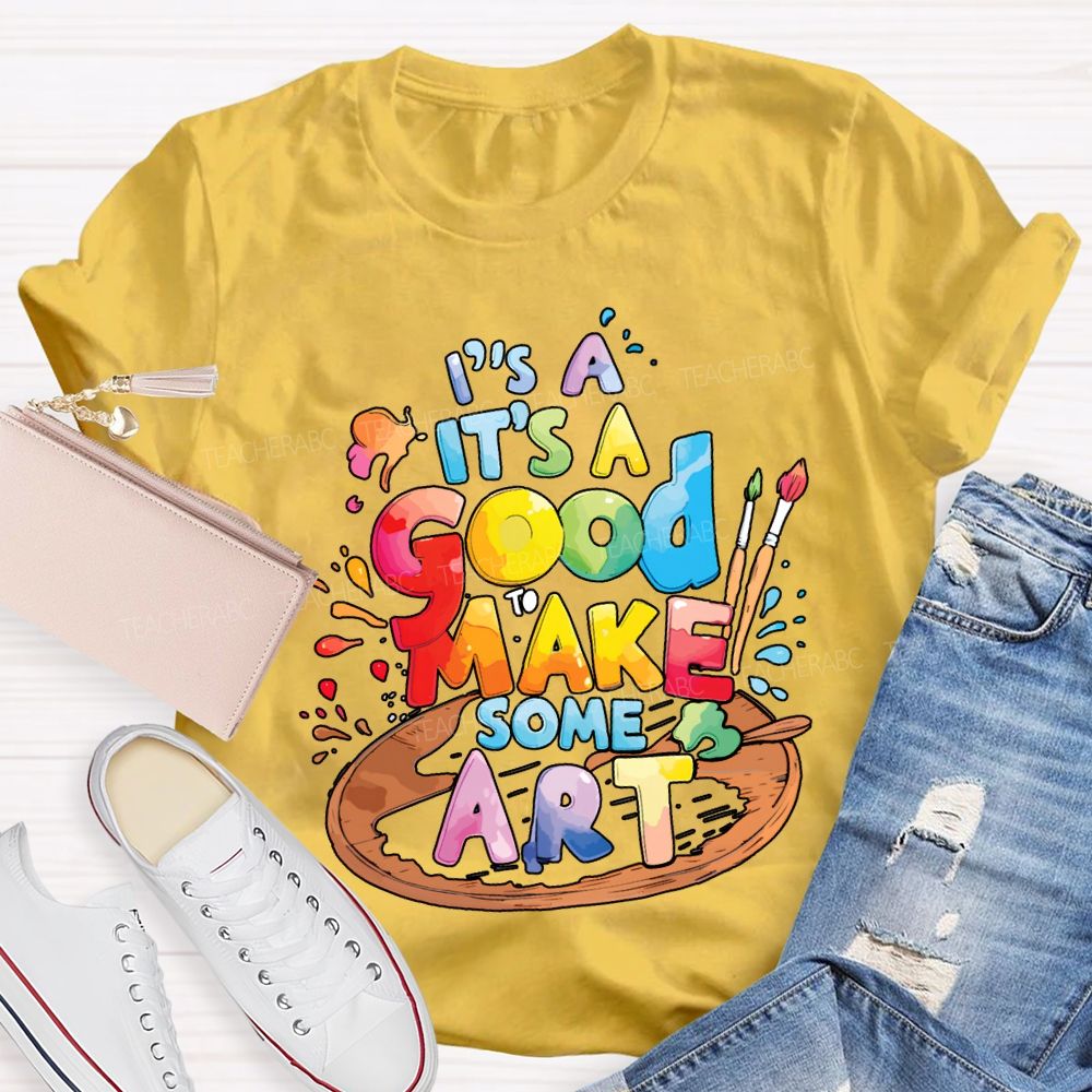 It'S A Good To Make Some Art Teacher T-shirt
