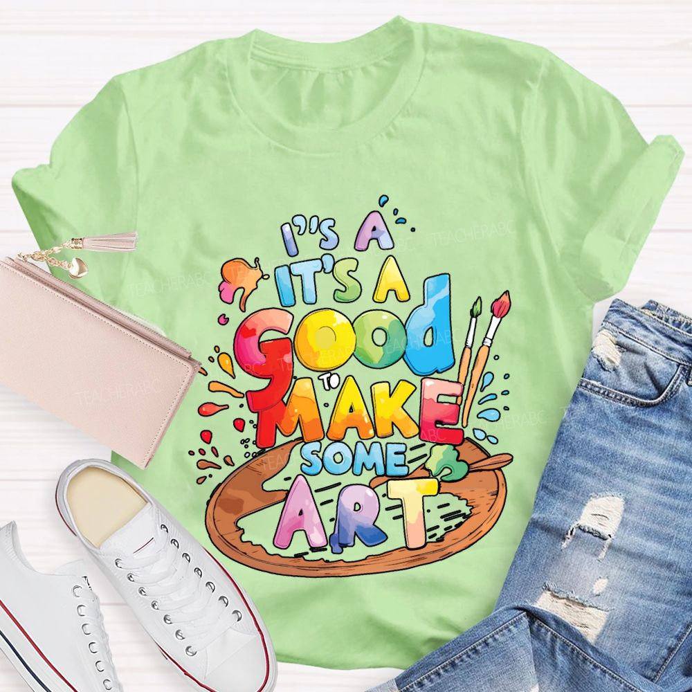 It'S A Good To Make Some Art Teacher T-shirt