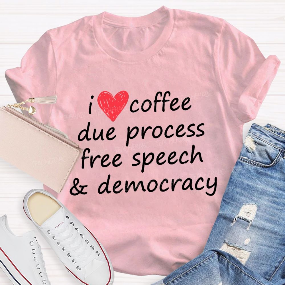 I Love Coffee Due Process Free Speech And Democracy T-Shirt