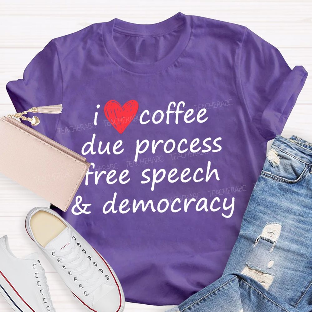 I Love Coffee Due Process Free Speech And Democracy T-Shirt
