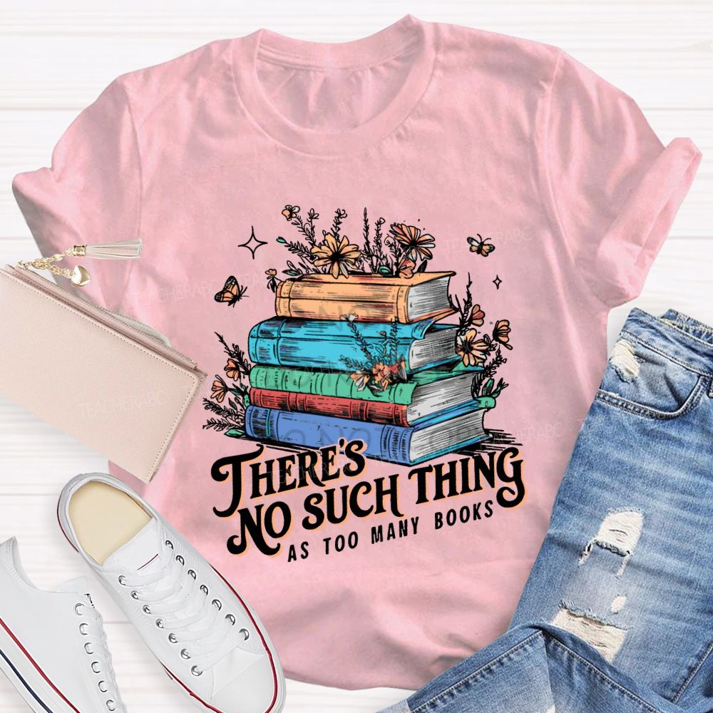 There'S No Such Thing As Too Many Books T-shirt